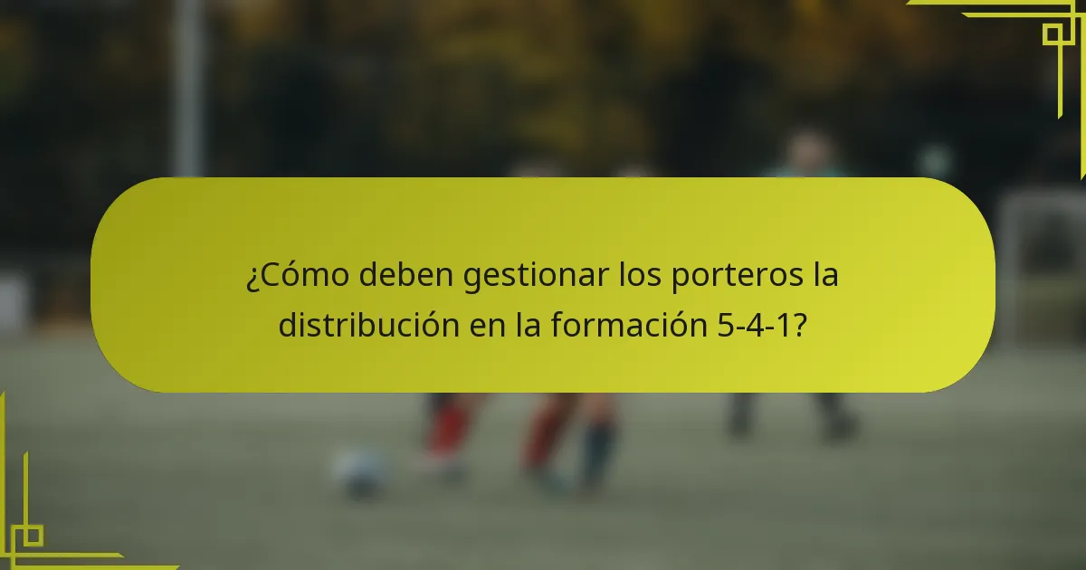 ¿Cómo deben gestionar los porteros la distribución en la formación 5-4-1?