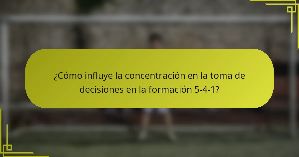 ¿Cómo influye la concentración en la toma de decisiones en la formación 5-4-1?