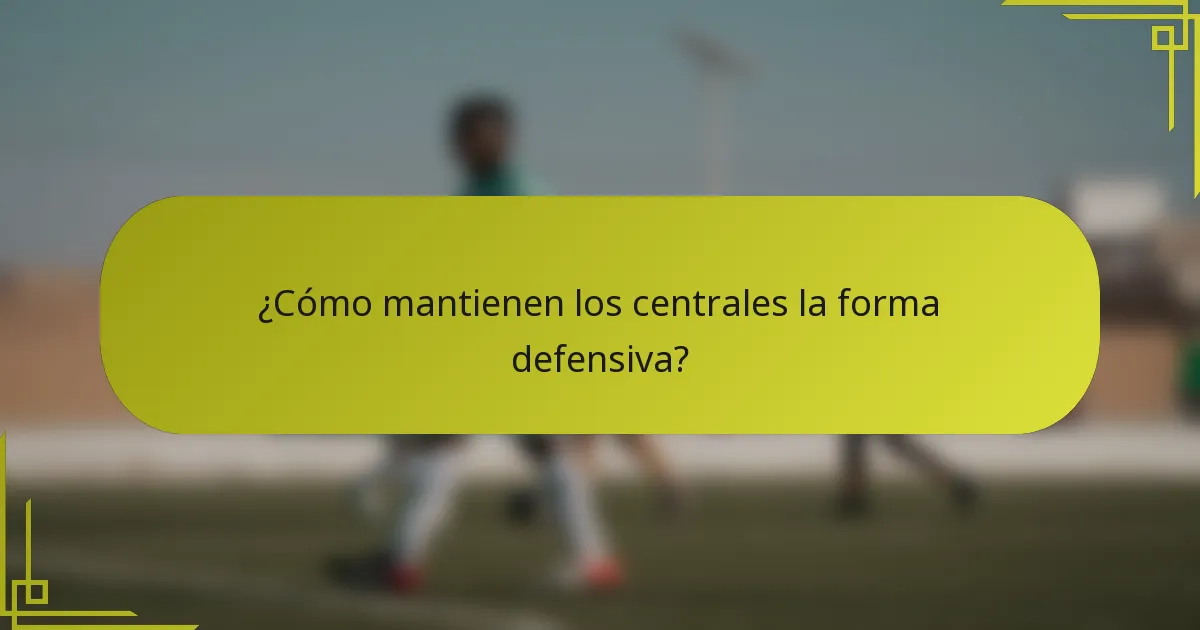 ¿Cómo mantienen los centrales la forma defensiva?