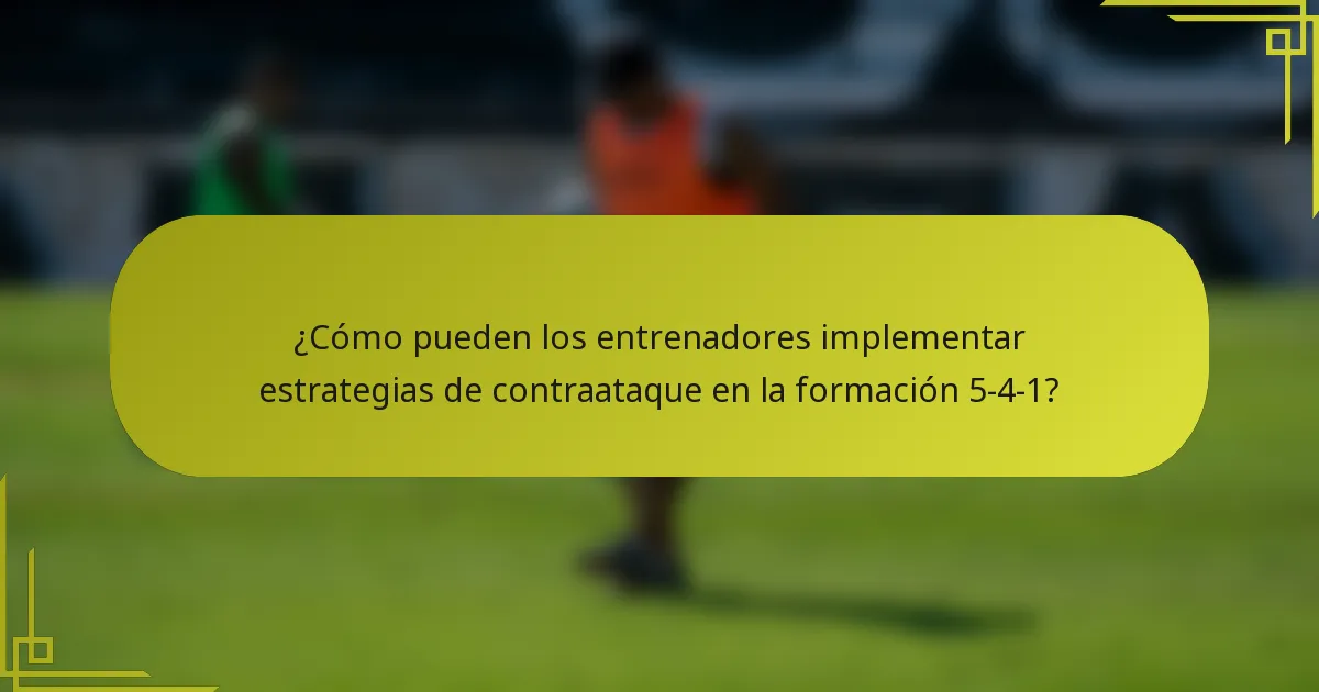 ¿Cómo pueden los entrenadores implementar estrategias de contraataque en la formación 5-4-1?