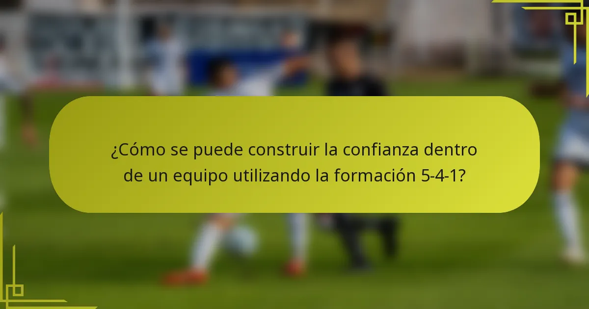 ¿Cómo se puede construir la confianza dentro de un equipo utilizando la formación 5-4-1?