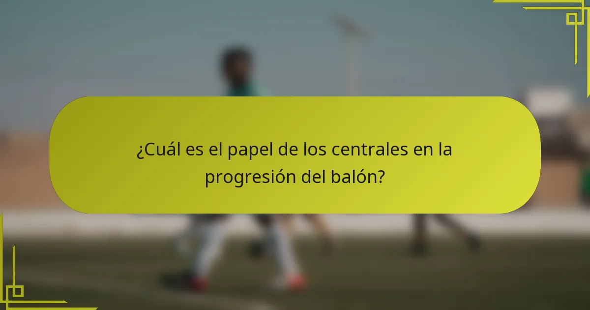 ¿Cuál es el papel de los centrales en la progresión del balón?