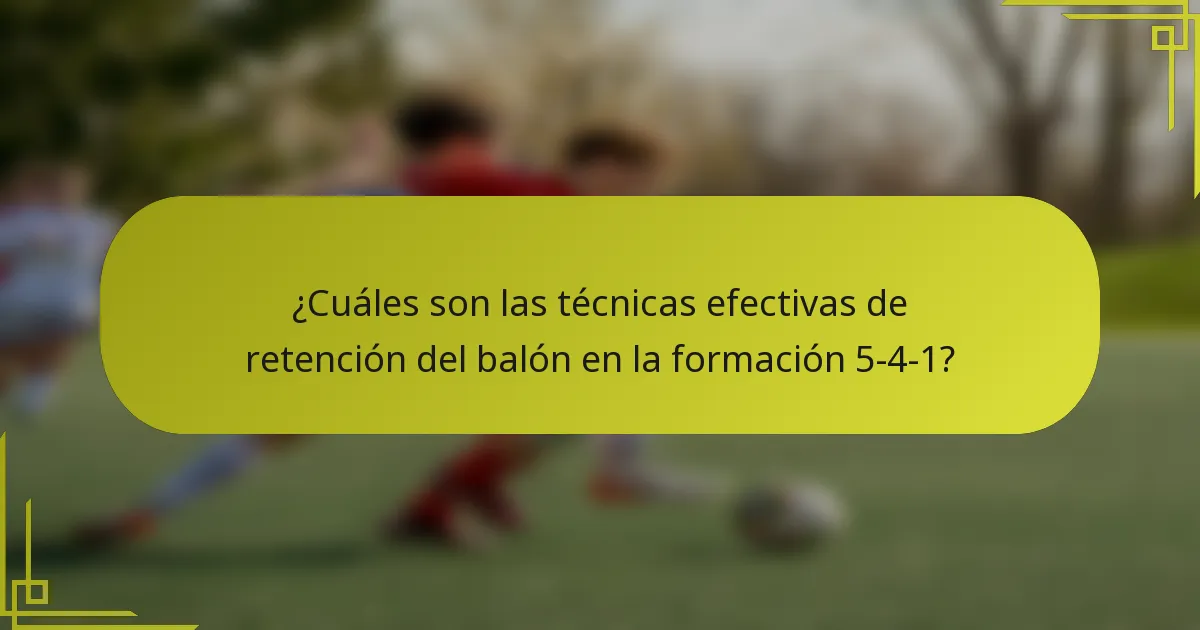 ¿Cuáles son las técnicas efectivas de retención del balón en la formación 5-4-1?