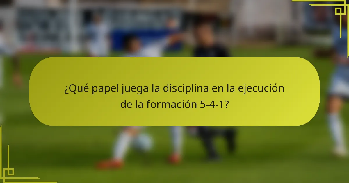 ¿Qué papel juega la disciplina en la ejecución de la formación 5-4-1?