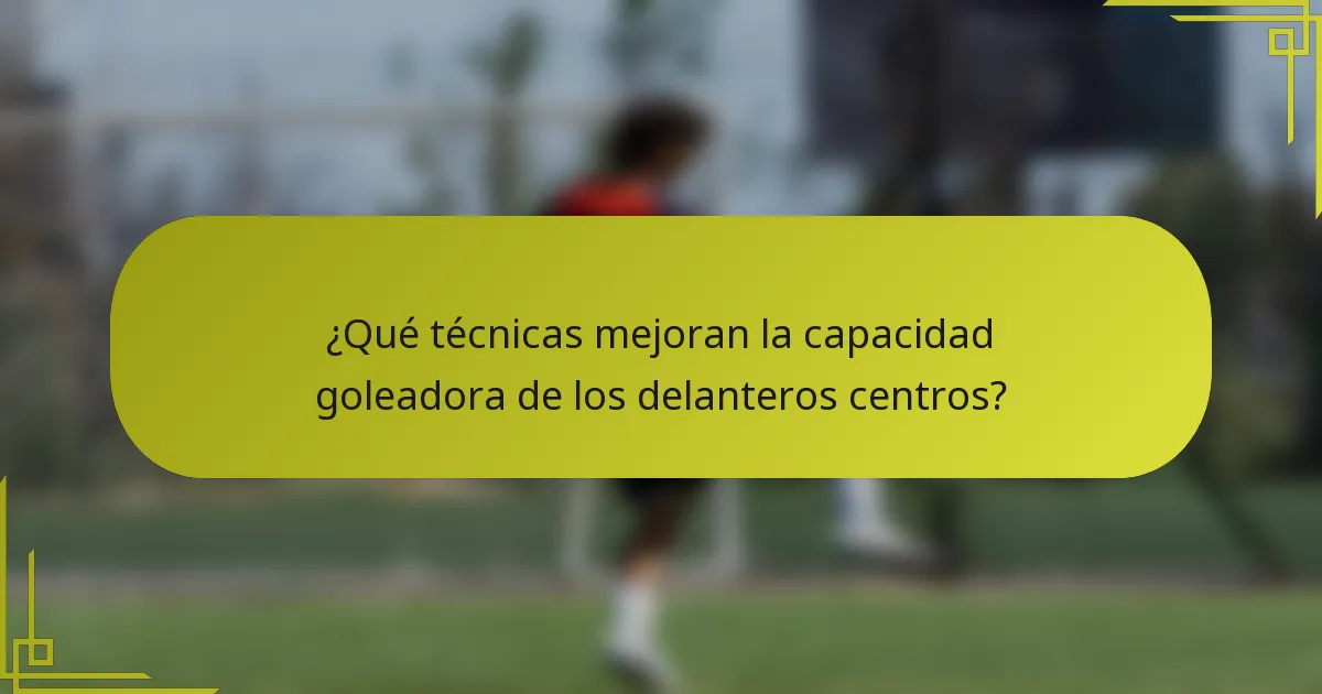 ¿Qué técnicas mejoran la capacidad goleadora de los delanteros centros?